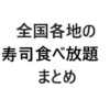 【保存版・エリア別】全国各地の寿司食べ放題まとめ